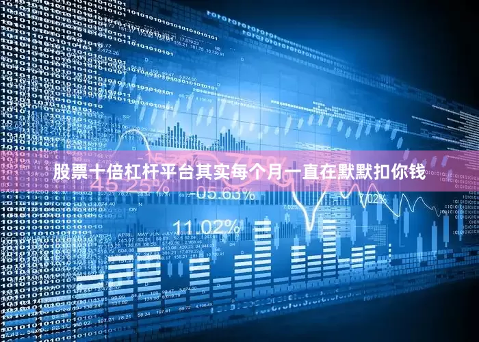股票十倍杠杆平台其实每个月一直在默默扣你钱