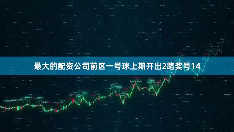 最大的配资公司　　前区一号球上期开出2路奖号14