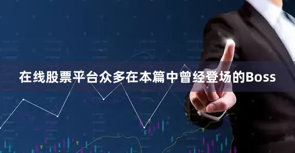 在线股票平台众多在本篇中曾经登场的Boss
