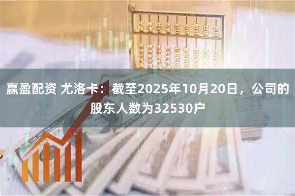 赢盈配资 尤洛卡：截至2025年10月20日，公司的股东人数为32530户