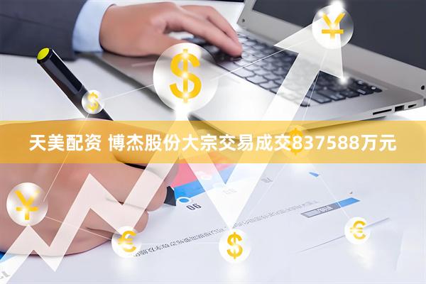 天美配资 博杰股份大宗交易成交837588万元