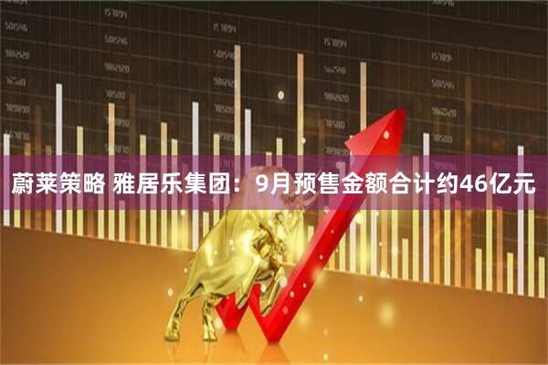 蔚莱策略 雅居乐集团：9月预售金额合计约46亿元