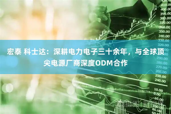 宏泰 科士达：深耕电力电子三十余年，与全球顶尖电源厂商深度ODM合作