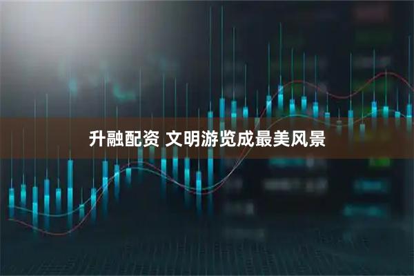 升融配资 文明游览成最美风景