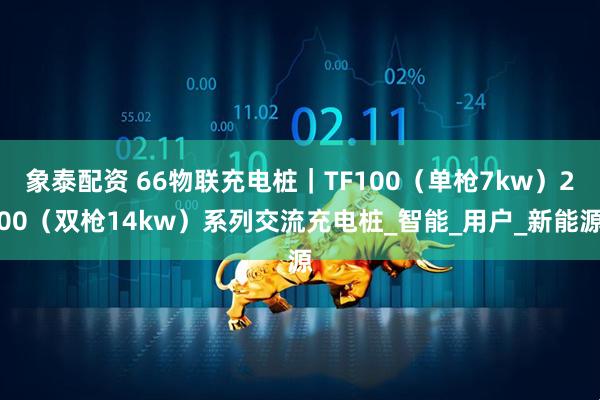 象泰配资 66物联充电桩｜TF100（单枪7kw）200（双枪14kw）系列交流充电桩_智能_用户_新能源