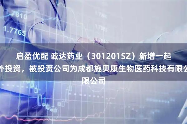 启盈优配 诚达药业（301201SZ）新增一起对外投资，被投资公司为成都施贝康生物医药科技有限公司