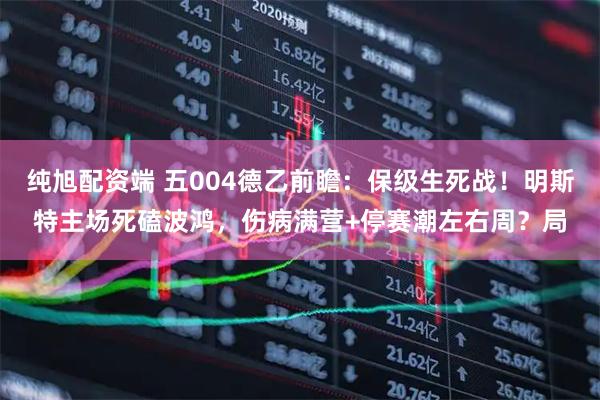 纯旭配资端 五004德乙前瞻：保级生死战！明斯特主场死磕波鸿，伤病满营+停赛潮左右周？局