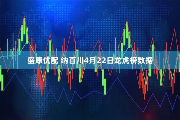 盛康优配 纳百川4月22日龙虎榜数据