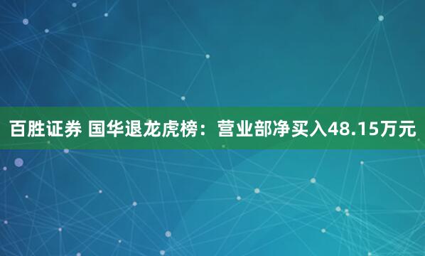 百胜证券 国华退龙虎榜：营业部净买入48.15万元