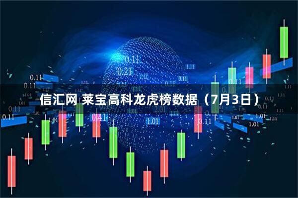 信汇网 莱宝高科龙虎榜数据（7月3日）
