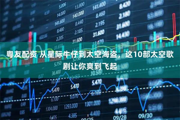 粤友配资 从星际牛仔到太空海盗，这10部太空歌剧让你爽到飞起