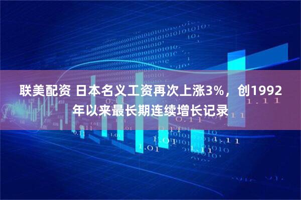 联美配资 日本名义工资再次上涨3%，创1992年以来最长期连续增长记录
