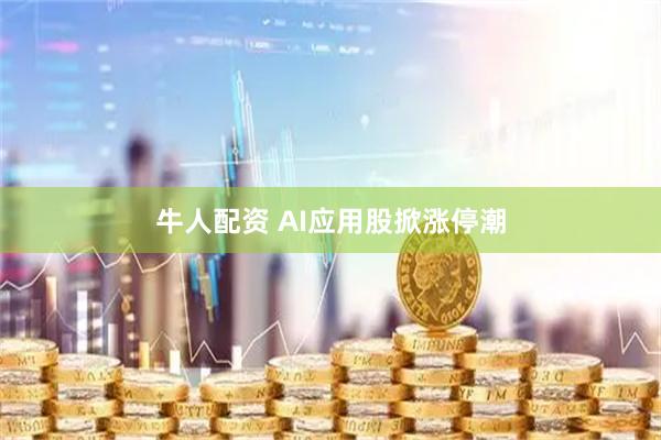 牛人配资 AI应用股掀涨停潮